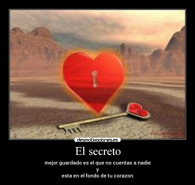El secreto - mejor guardado es el que no cuentas a nadie
y
esta en el fondo de tu corazon.