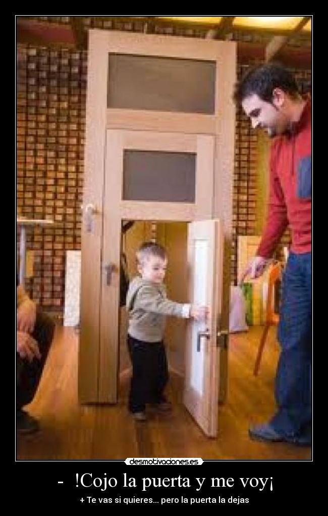 -  !Cojo la puerta y me voy¡ - + Te vas si quieres... pero la puerta la dejas