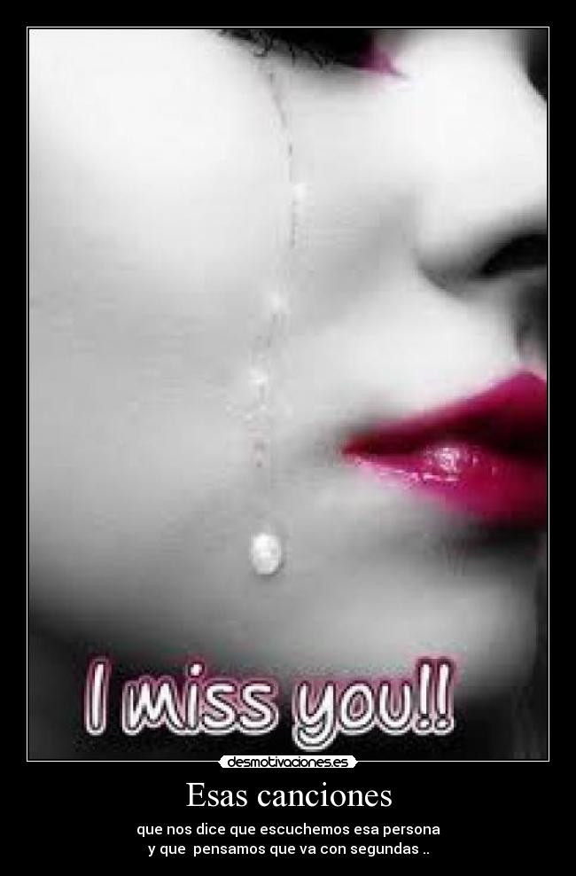 Esas canciones - que nos dice que escuchemos esa persona
y que pensamos que va con segundas ..