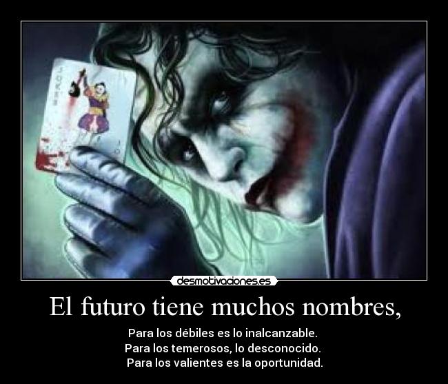 El futuro tiene muchos nombres, - Para los débiles es lo inalcanzable. 
Para los temerosos, lo desconocido. 
Para los valientes es la oportunidad.