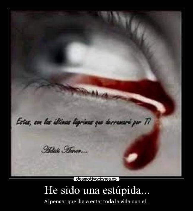 He sido una estúpida... -