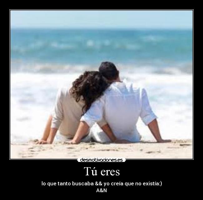 Tú eres - lo que tanto buscaba && yo creía que no existía:)
A&N♥