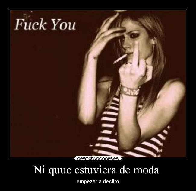 Ni quue estuviera de moda - empezar a decilro.