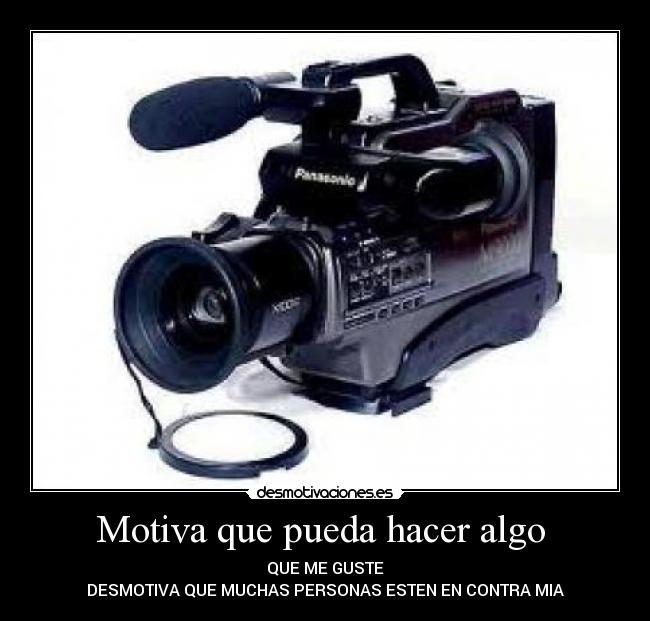 Motiva que pueda hacer algo - QUE ME GUSTE
DESMOTIVA QUE MUCHAS PERSONAS ESTEN EN CONTRA MIA