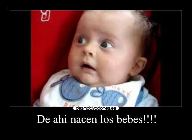 De ahi nacen los bebes!!!! -