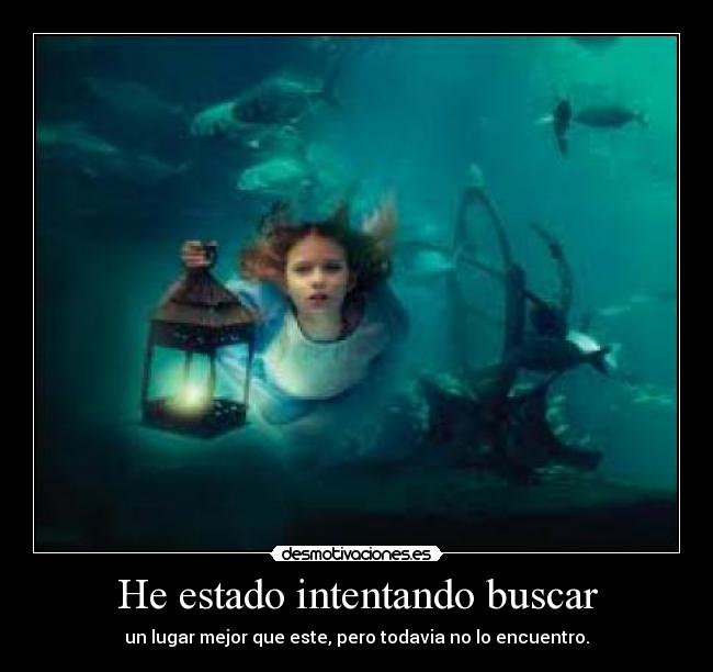 He estado intentando buscar - un lugar mejor que este, pero todavia no lo encuentro.