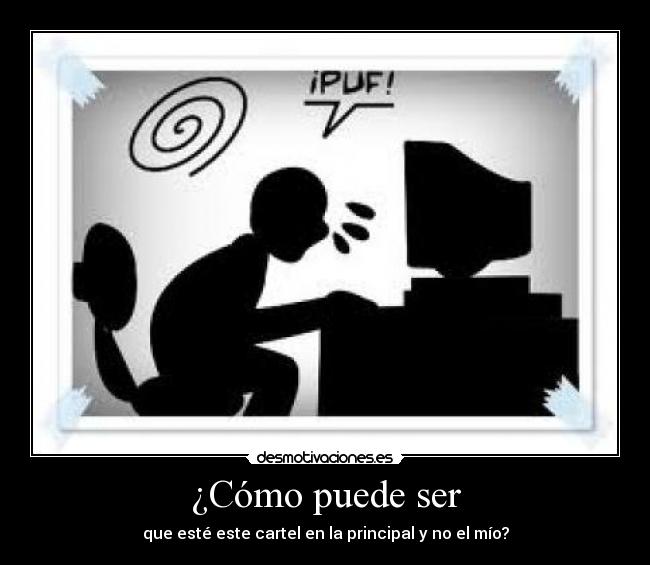 ¿Cómo puede ser - que esté este cartel en la principal y no el mío?