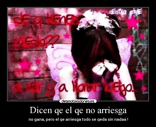 Dicen qe el qe no arriesga - no gana, pero el qe arriesga todo se qeda sin nadaa !