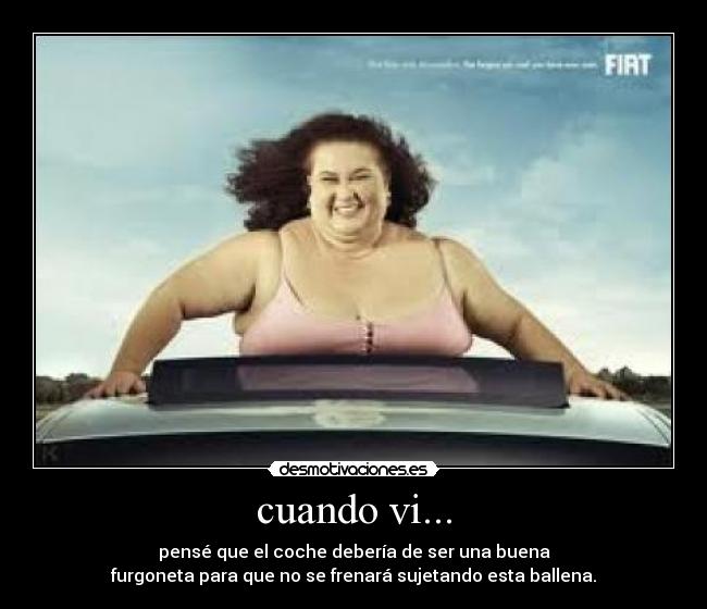 cuando vi... - pensé que el coche debería de ser una buena
furgoneta para que no se frenará sujetando esta ballena.