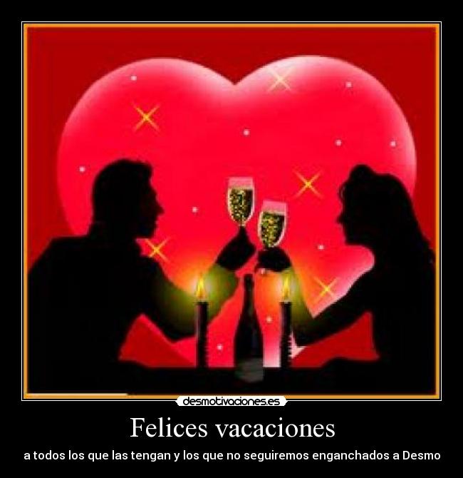 Felices vacaciones - a todos los que las tengan y los que no seguiremos enganchados a Desmo