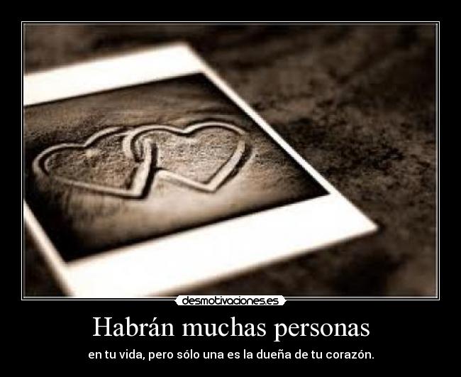 Habrán muchas personas - en tu vida, pero sólo una es la dueña de tu corazón.