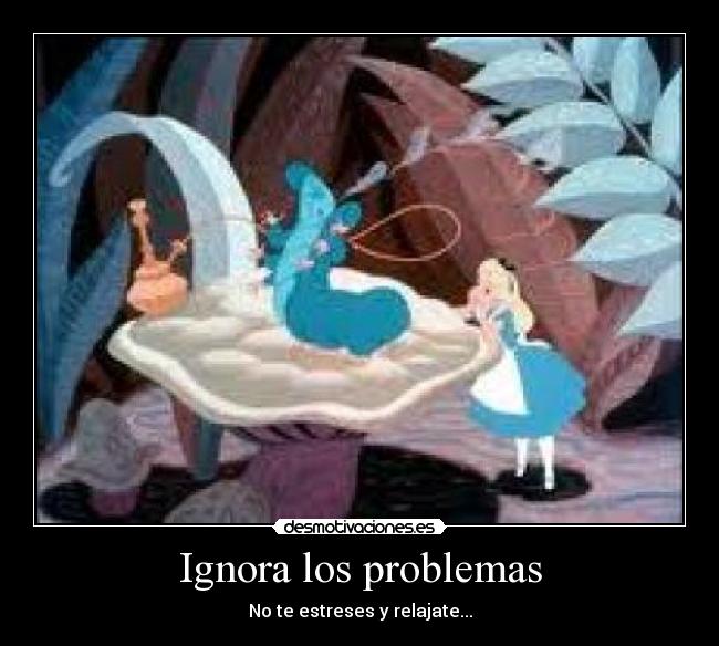 Ignora los problemas - No te estreses y relajate...