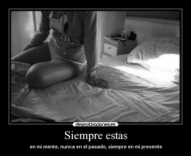 Siempre estas - en mi mente, nunca en el pasado, siempre en mi presente