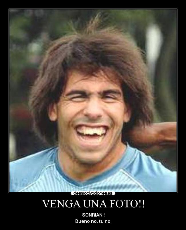 VENGA UNA FOTO!! - SONRIAN!!
Bueno no, tu no.