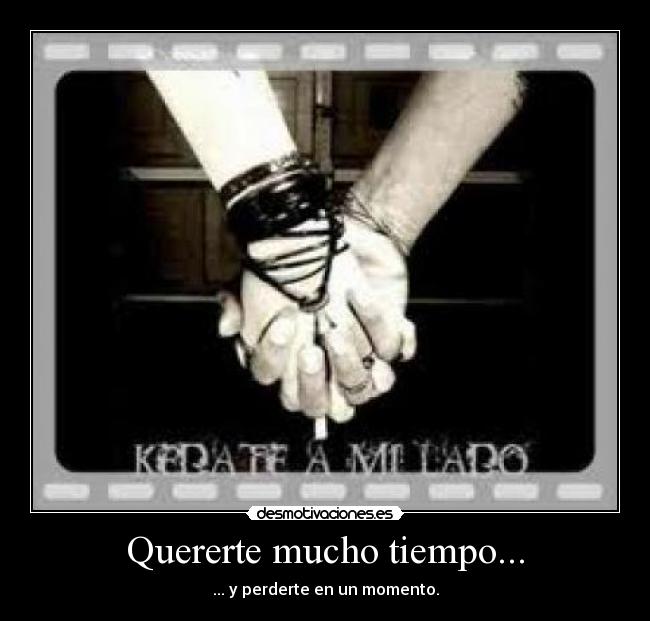 Quererte mucho tiempo... - ... y perderte en un momento.