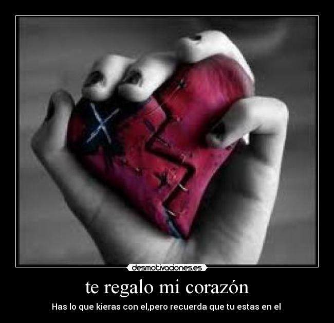 te regalo mi corazón - Has lo que kieras con el,pero recuerda que tu estas en el 