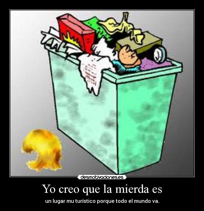 Yo creo que la mierda es -