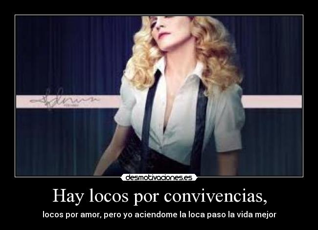Hay locos por convivencias, - locos por amor, pero yo aciendome la loca paso la vida mejor