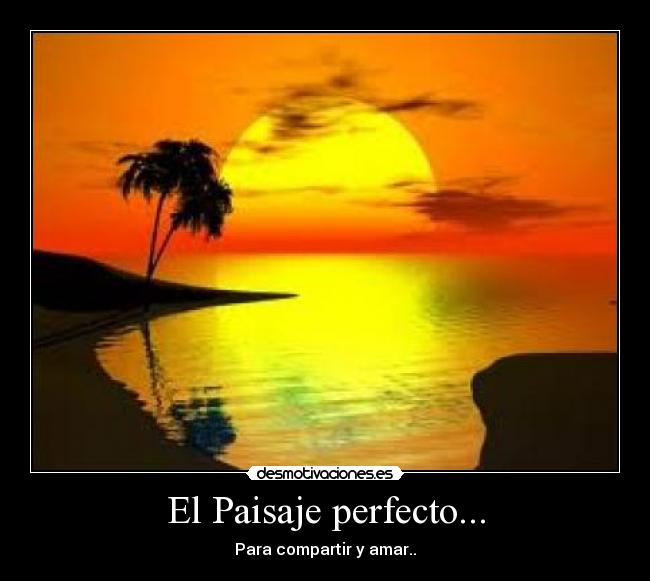 El Paisaje perfecto... - Para compartir y amar..