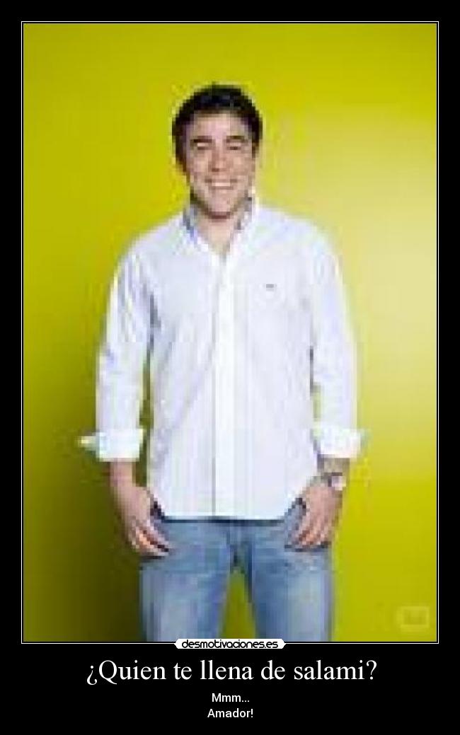 ¿Quien te llena de salami? - Mmm...
Amador!