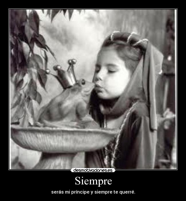 Siempre - serás mi príncipe y siempre te querré.
