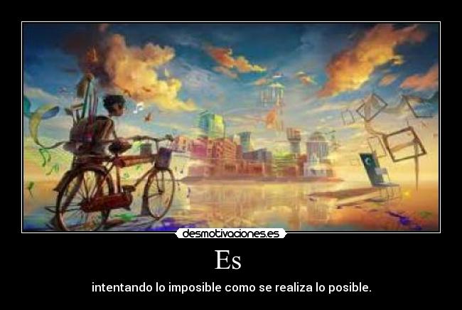 Es  - intentando lo imposible como se realiza lo posible.