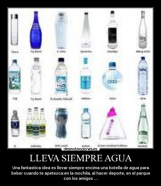 LLEVA SIEMPRE AGUA - Una fantastica idea es llevar siempre encima una botella de agua para
beber cuando te apetezca:en la mochila, al hacer deporte, en el parque
con los amigos ....