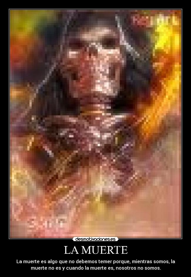 LA MUERTE - La muerte es algo que no debemos temer porque, mientras somos, la
muerte no es y cuando la muerte es, nosotros no somos.