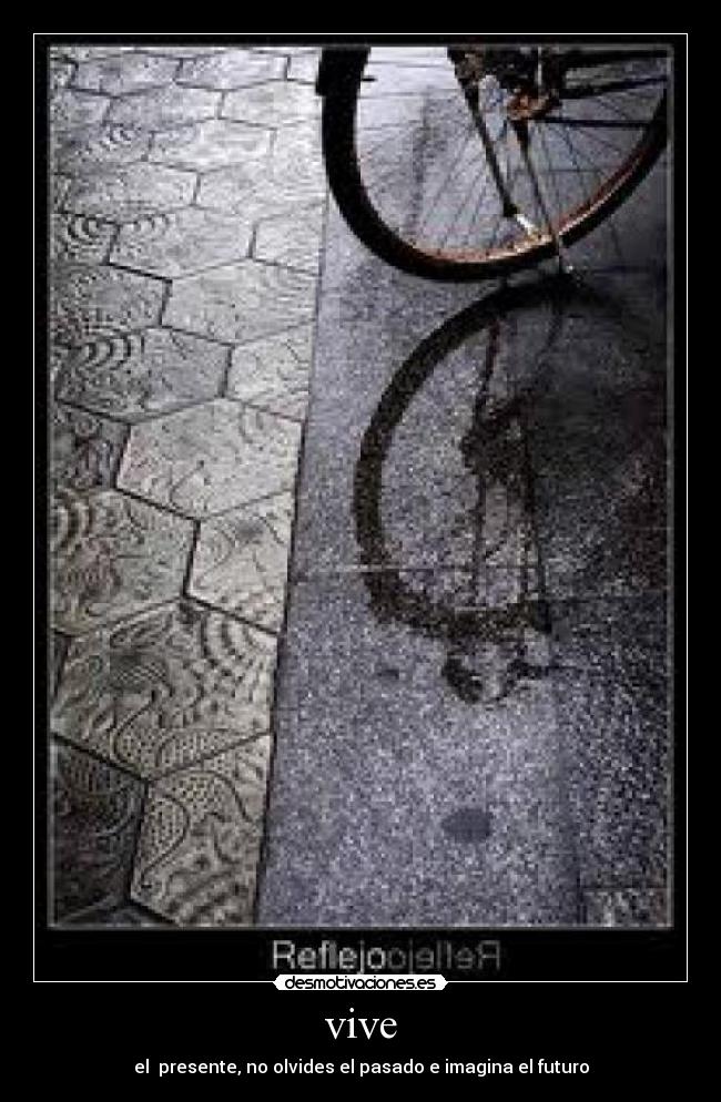 vive - el  presente, no olvides el pasado e imagina el futuro