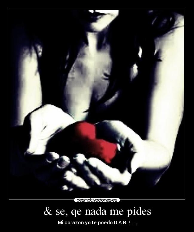 & se, qe nada me pides - Mi corazon yo te poedo D A R  ! . . .