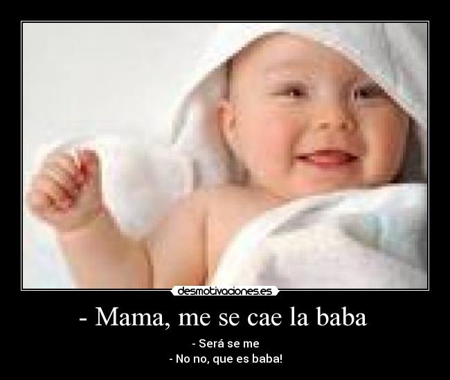 - Mama, me se cae la baba  - - Será se me
- No no, que es baba!