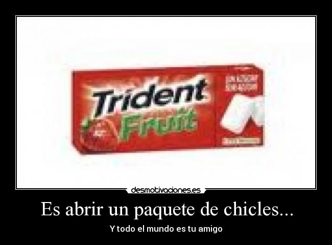 Es abrir un paquete de chicles... - Y todo el mundo es tu amigo