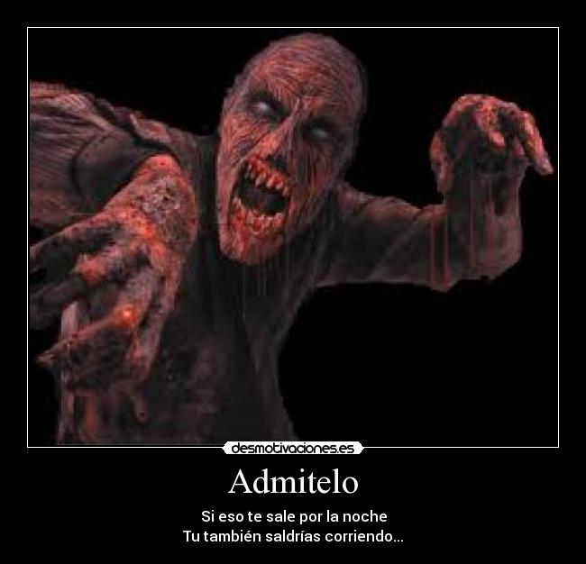 Admitelo - Si eso te sale por la noche
Tu también saldrías corriendo...