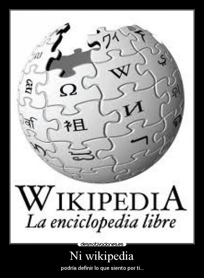 Ni wikipedia - podría definir lo que siento por ti...