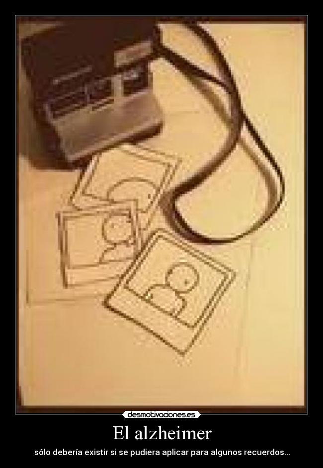 El alzheimer - sólo debería existir si se pudiera aplicar para algunos recuerdos...