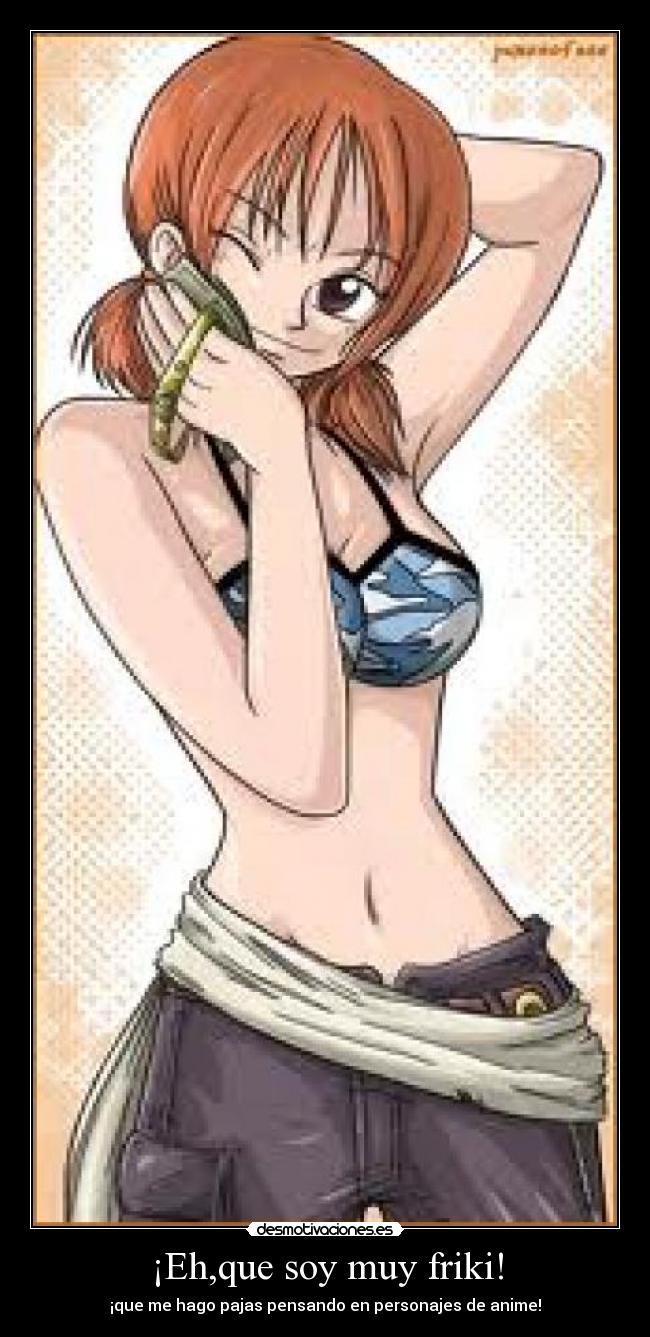 ¡Eh,que soy muy friki! - ¡que me hago pajas pensando en personajes de anime!