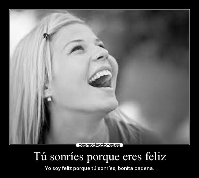 Tú sonríes porque eres feliz -