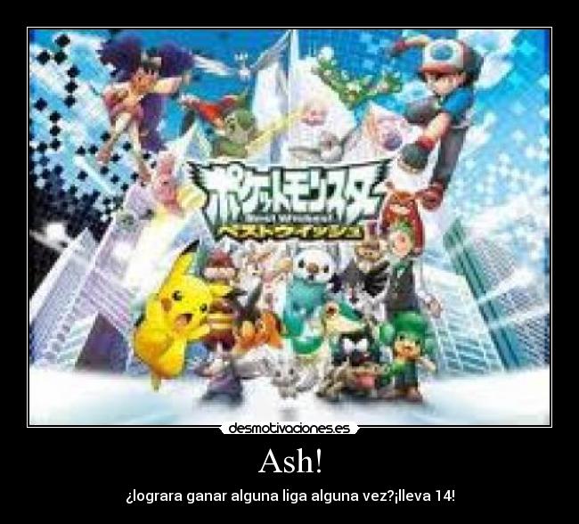 Ash! - ¿lograra ganar alguna liga alguna vez?¡lleva 14!