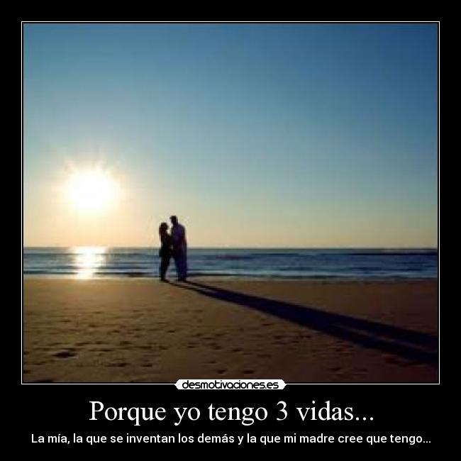 Porque yo tengo 3 vidas... - La mía, la que se inventan los demás y la que mi madre cree que tengo...