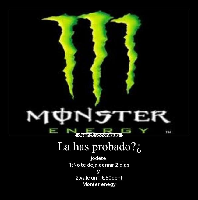 La has probado?¿ - jodete
1:No te deja dormir 2 dias
y
2:vale un 1€,50cent
Monter enegy