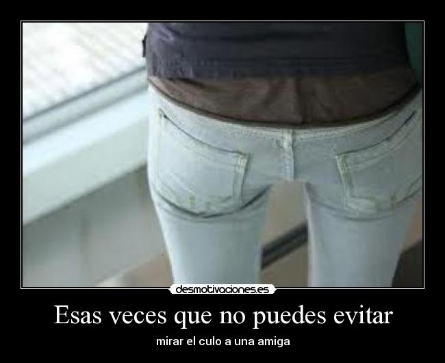 Esas veces que no puedes evitar - mirar el culo a una amiga