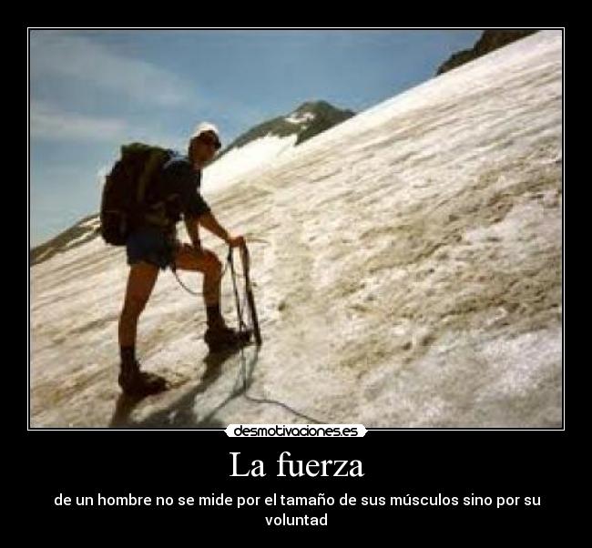 La fuerza - de un hombre no se mide por el tamaño de sus músculos sino por su voluntad