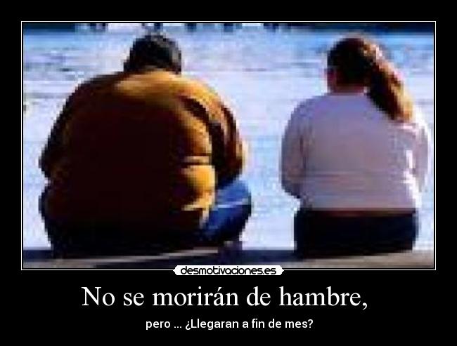 No se morirán de hambre,  - pero ... ¿Llegaran a fin de mes?