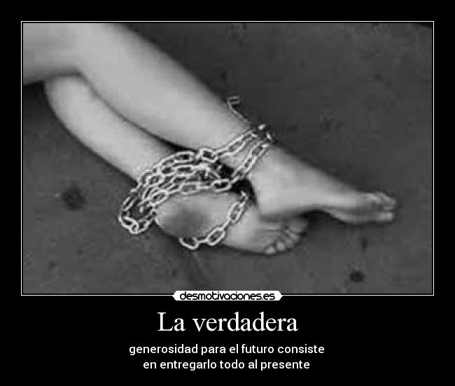 La verdadera - generosidad para el futuro consiste
en entregarlo todo al presente