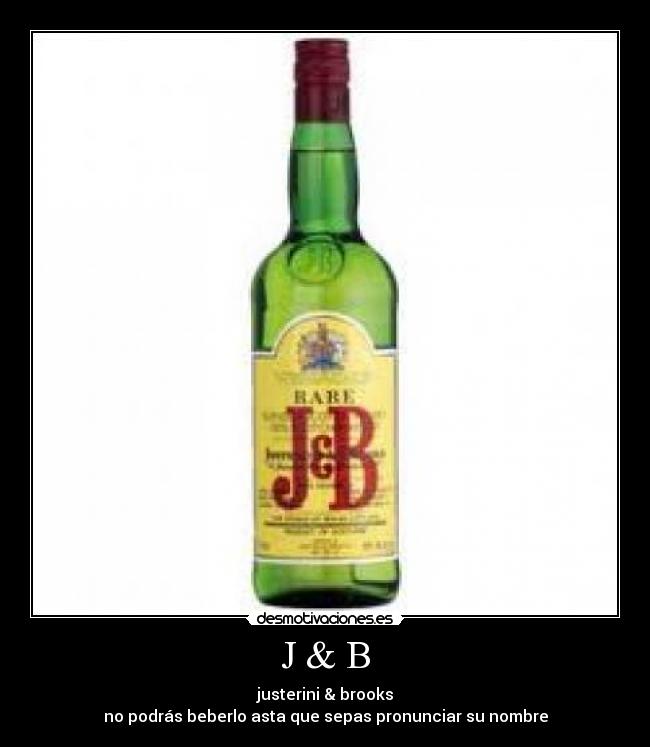 J & B - justerini & brooks
no podrás beberlo asta que sepas pronunciar su nombre