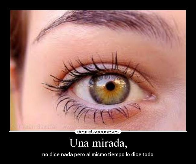 Una mirada, - no dice nada pero al mismo tiempo lo dice todo.
