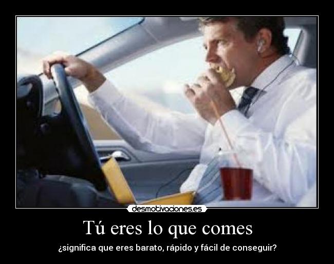 Tú eres lo que comes - ¿significa que eres barato, rápido y fácil de conseguir?