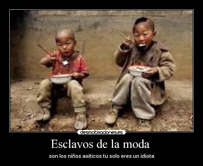 Esclavos de la moda - son los niños asiticos tu solo eres un idiota