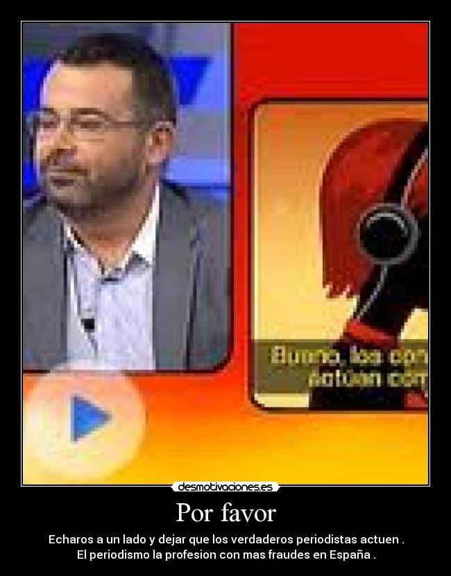 Por favor - Echaros a un lado y dejar que los verdaderos periodistas actuen .
El periodismo la profesion con mas fraudes en España .