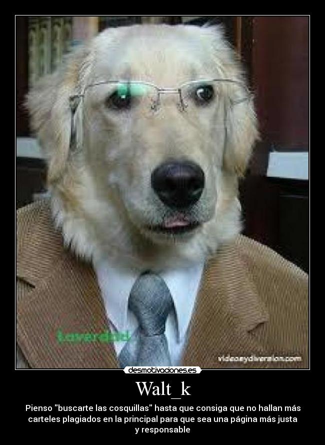 Walt_k - Pienso buscarte las cosquillas hasta que consiga que no hallan más
carteles plagiados en la principal para que sea una página más justa
y responsable